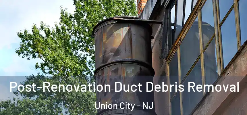 Post-Renovation Duct Debris Removal Union City - NJ