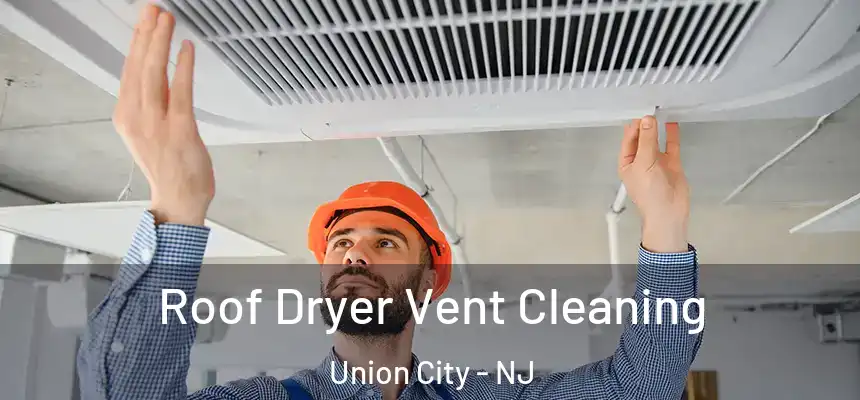  Roof Dryer Vent Cleaning Union City - NJ